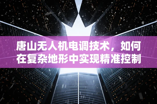 唐山无人机电调技术，如何在复杂地形中实现精准控制？