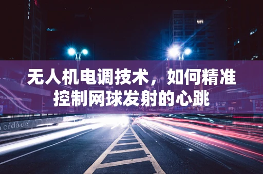 无人机电调技术，如何精准控制网球发射的心跳