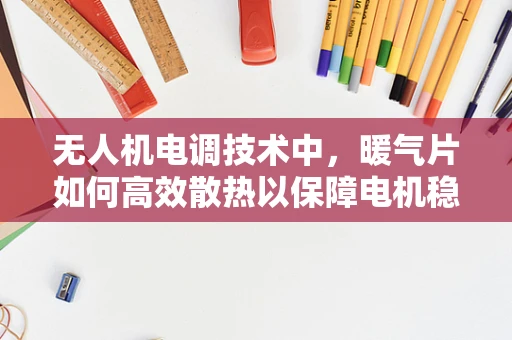 无人机电调技术中，暖气片如何高效散热以保障电机稳定运行？