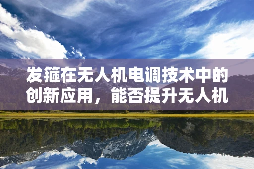发箍在无人机电调技术中的创新应用，能否提升无人机飞行稳定性？
