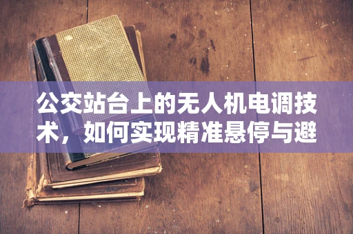 公交站台上的无人机电调技术，如何实现精准悬停与避障？