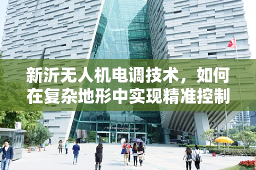 新沂无人机电调技术，如何在复杂地形中实现精准控制？