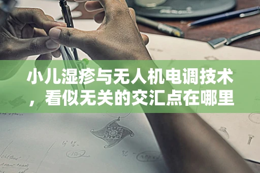 小儿湿疹与无人机电调技术，看似无关的交汇点在哪里？
