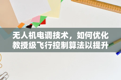 无人机电调技术，如何优化教授级飞行控制算法以提升稳定性？