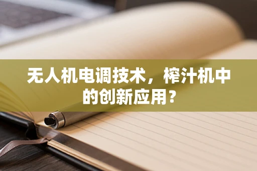 无人机电调技术，榨汁机中的创新应用？