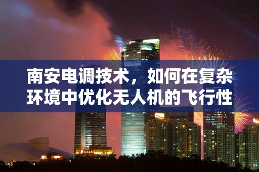 南安电调技术，如何在复杂环境中优化无人机的飞行性能？