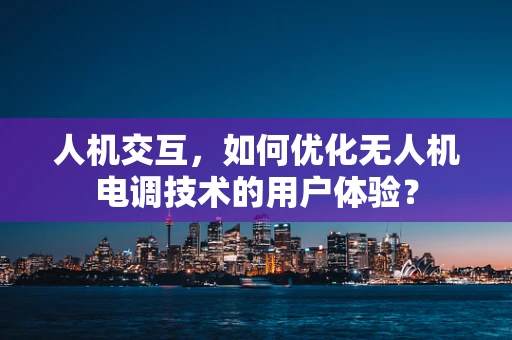 人机交互，如何优化无人机电调技术的用户体验？