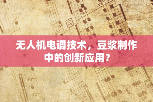 无人机电调技术，豆浆制作中的创新应用？