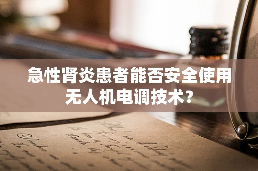 急性肾炎患者能否安全使用无人机电调技术？