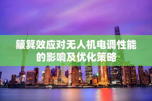 簸箕效应对无人机电调性能的影响及优化策略
