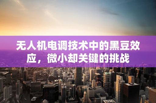 无人机电调技术中的黑豆效应，微小却关键的挑战