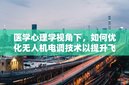医学心理学视角下，如何优化无人机电调技术以提升飞行安全与操作员心理状态？