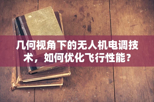 几何视角下的无人机电调技术，如何优化飞行性能？