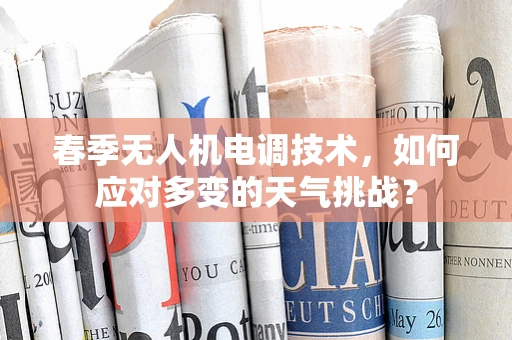 春季无人机电调技术，如何应对多变的天气挑战？