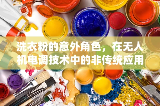 洗衣粉的意外角色，在无人机电调技术中的非传统应用？