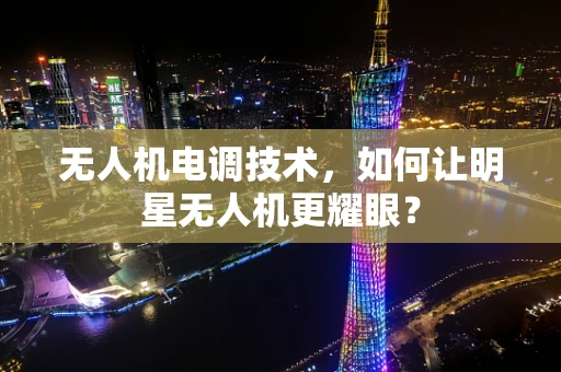 无人机电调技术，如何让明星无人机更耀眼？