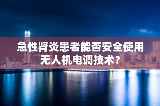 急性肾炎患者能否安全使用无人机电调技术？