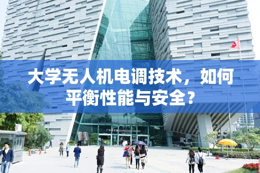 大学无人机电调技术，如何平衡性能与安全？