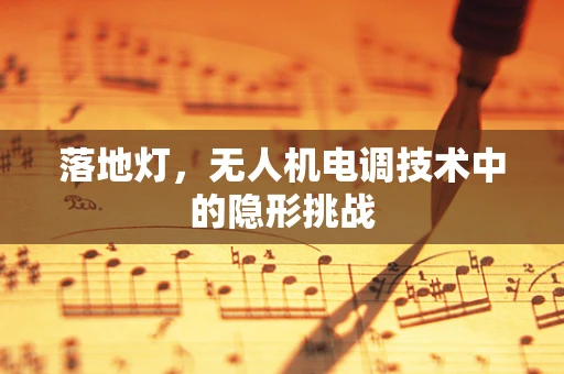 落地灯，无人机电调技术中的隐形挑战