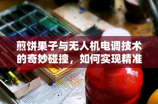 煎饼果子与无人机电调技术的奇妙碰撞，如何实现精准投送？