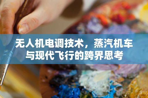 无人机电调技术，蒸汽机车与现代飞行的跨界思考