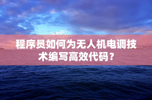 程序员如何为无人机电调技术编写高效代码？