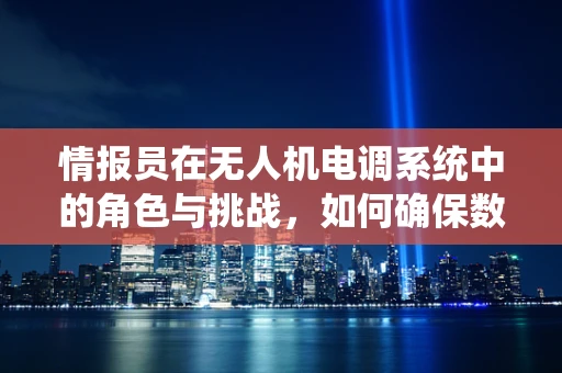情报员在无人机电调系统中的角色与挑战，如何确保数据传输的准确性与安全性？
