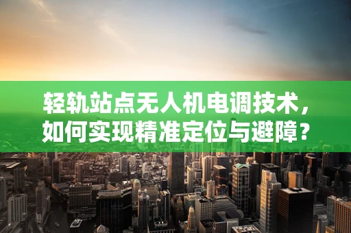 轻轨站点无人机电调技术，如何实现精准定位与避障？