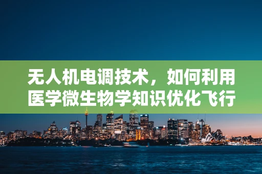 无人机电调技术，如何利用医学微生物学知识优化飞行稳定性？