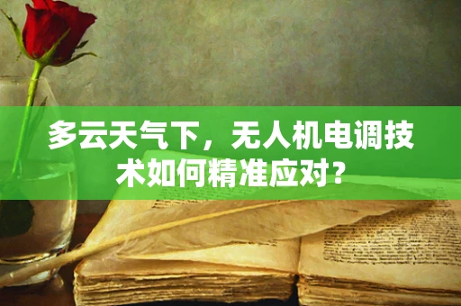 多云天气下，无人机电调技术如何精准应对？