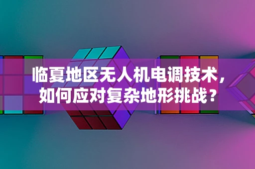 临夏地区无人机电调技术，如何应对复杂地形挑战？