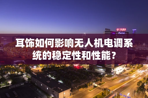 耳饰如何影响无人机电调系统的稳定性和性能？
