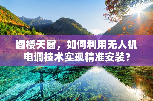阁楼天窗，如何利用无人机电调技术实现精准安装？