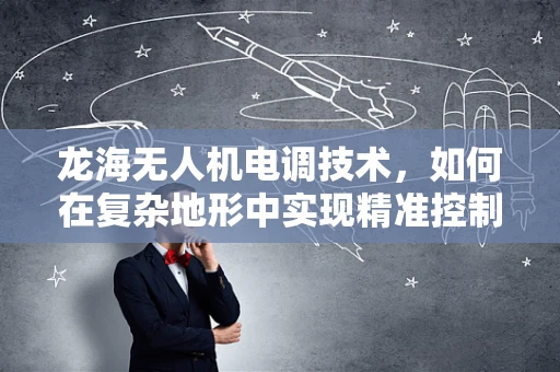 龙海无人机电调技术，如何在复杂地形中实现精准控制？