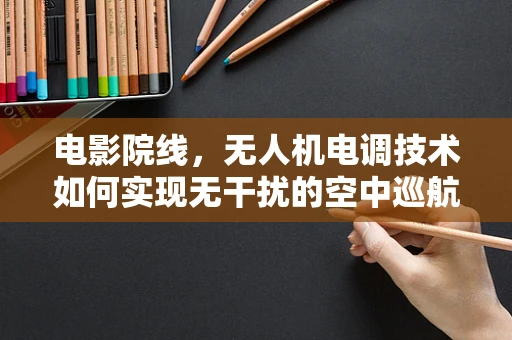 电影院线，无人机电调技术如何实现无干扰的空中巡航？