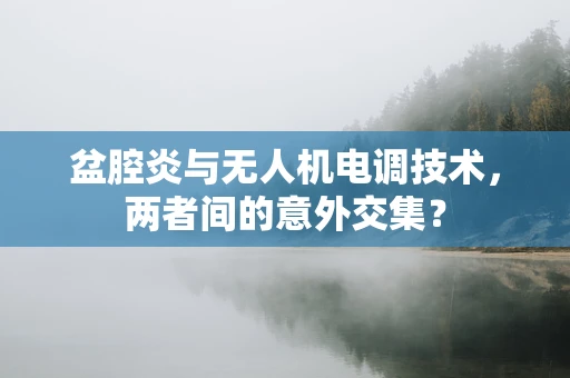 盆腔炎与无人机电调技术，两者间的意外交集？