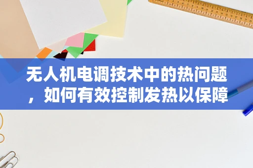无人机电调技术中的热问题，如何有效控制发热以保障飞行安全？