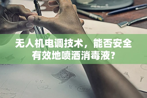 无人机电调技术，能否安全有效地喷洒消毒液？