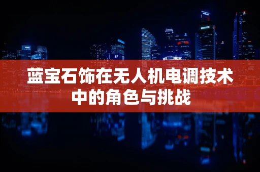 蓝宝石饰在无人机电调技术中的角色与挑战