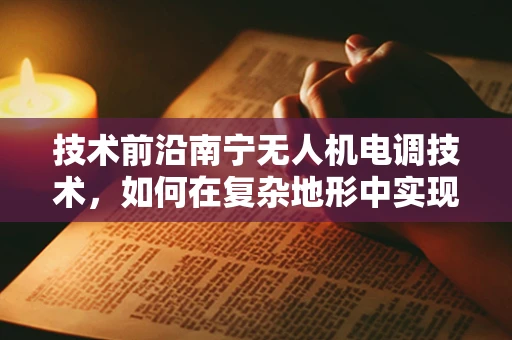 技术前沿南宁无人机电调技术，如何在复杂地形中实现精准控制？