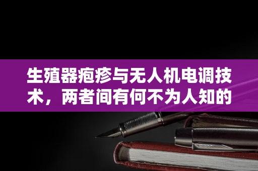 生殖器疱疹与无人机电调技术，两者间有何不为人知的联系？