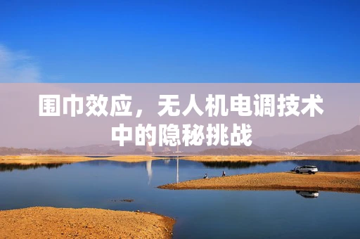 围巾效应，无人机电调技术中的隐秘挑战
