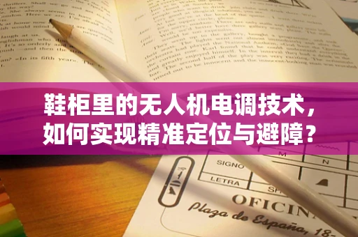 鞋柜里的无人机电调技术，如何实现精准定位与避障？