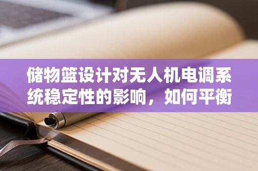储物篮设计对无人机电调系统稳定性的影响，如何平衡负载与飞行性能？