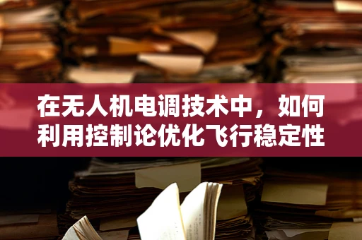在无人机电调技术中，如何利用控制论优化飞行稳定性？
