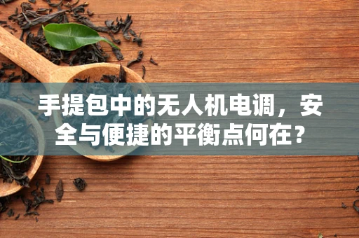 手提包中的无人机电调，安全与便捷的平衡点何在？