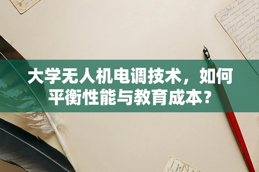 大学无人机电调技术，如何平衡性能与教育成本？