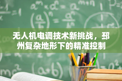 无人机电调技术新挑战，邳州复杂地形下的精准控制