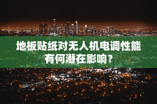 地板贴纸对无人机电调性能有何潜在影响？