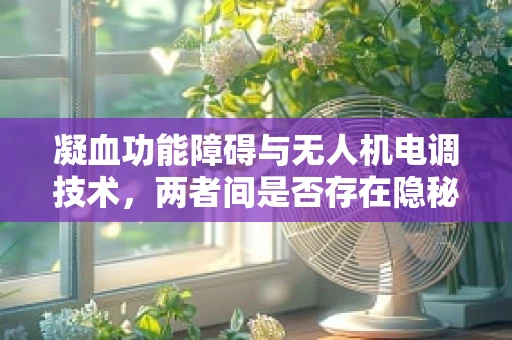 凝血功能障碍与无人机电调技术，两者间是否存在隐秘联系？